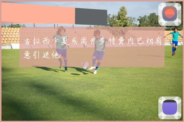 吉拉西今夏或离开多特费内巴切有意引进他