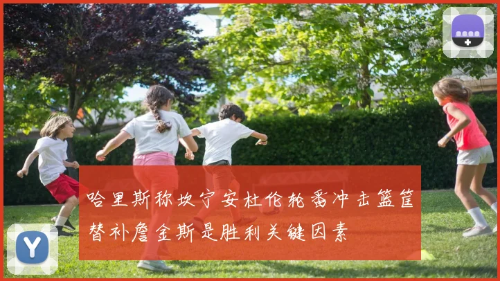 哈里斯称坎宁安杜伦轮番冲击篮筐替补詹金斯是胜利关键因素