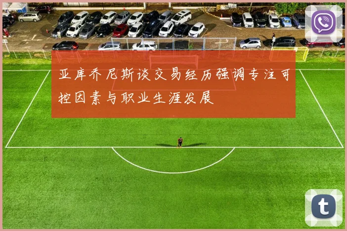 亚库乔尼斯谈交易经历强调专注可控因素与职业生涯发展