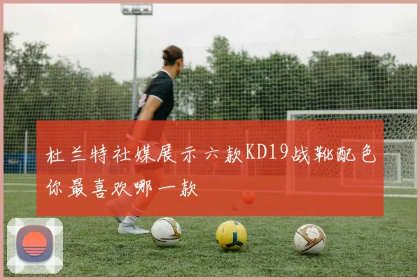杜兰特社媒展示六款KD19战靴配色你最喜欢哪一款