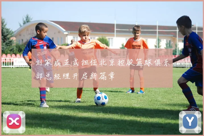 刘家成正式担任北京控股篮球俱乐部总经理开启新篇章