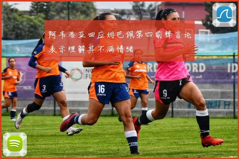 阿韦洛亚回应姆巴佩第四前锋言论表示理解其不满情绪